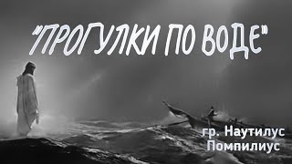 "Прогулки по воде" гр. Наутилус Пампилиус