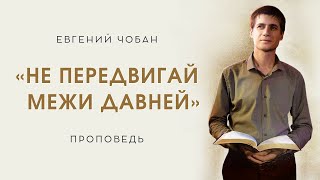 «НЕ ПЕРЕДВИГАЙ МЕЖИ ДАВНЕЙ» – Евгений Чобан – Воскресное служение 19.05.2024