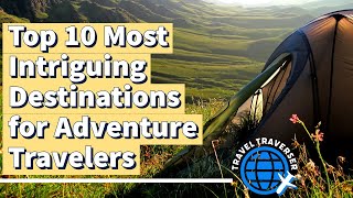 Top 10 Most Intriguing Destinations for Adventure Travelers