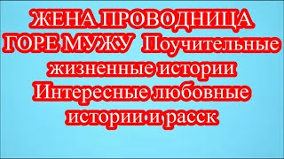 ЖЕНА ПРОВОДНИЦА   ГОРЕ МУЖУ  Поучительные жизненные истории  Интересные любовные истории и расск