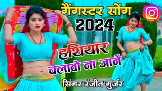 गैंगस्टर सोंग 2024 | हथियार चलावो ना जानें मोय बात करें मारन‌ की | ranjeet Gurjar gangster song 2024