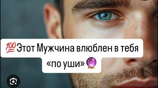 💯Этот мужчина влюблен в тебя «по уши»🔥Какой он?🔮