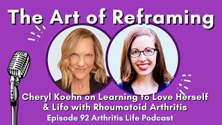 “The Art of Reframing:” Cheryl Koehn on Learning to Love Herself & Life with RA (Podcast Episode 92)