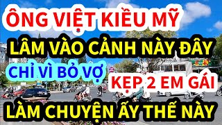 ÔNG VIỆT KIỀU MỸ, BỎ VỢ GẶP HAI EM GÁI LÀM CHUYỆN ẤY THẾ NÀY ĐÂY, SỢ KHIẾP VÍA LUÔN