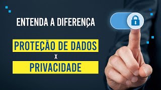 Fundamentos da LGPD: Qual a diferença entre proteção de dados e privacidade?