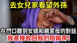 【人世間】去女兒家看望外孫，在門口聽到女婿和親家母的對話，我直接收回我的陪嫁房！