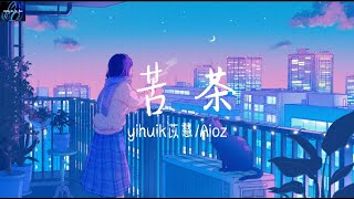 yihuik苡慧/Aioz- 苦茶（心动版)【不用等你开口先说我爱你 在那之前想对你说我愿意】 ♪ 动态歌词 ♪