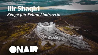 Ilir Shaqiri - Këngë për Fehmi Lladrovcin