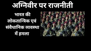 अग्निवीर पर राजनीती: भारत की लोकतान्त्रिक एवं  संवैधानिक व्यवस्था में हमला