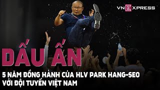 Tiêu điểm: 5 năm đồng hành - Dấu ấn HLV Park Hang-seo với bóng đá Việt Nam | VnExpress