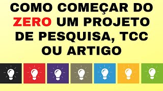 COMO COMEÇAR DO ZERO: Projeto de Pesquisa, Artigo científico e Trabalho de Conclusão de Curso (TCC)