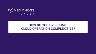 How Do You Overcome Cloud Operation Complexities? | VEXXHOST Vault