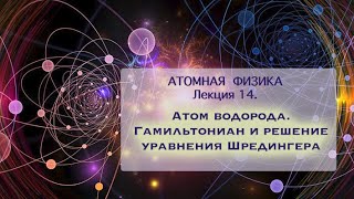 Атомная физика. Лекция 14. Атом водорода. Гамильтониан и решение уравнения Шредингера.