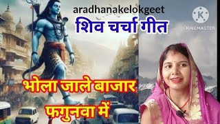 होली शिव चर्चा- भोला जाले बाजार फगुनवा में।।Bhola Jale Bajar Fagunawa me।।shiv charcha।holi geet।।