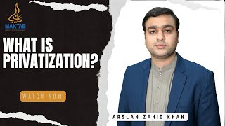 What is Privatization? | Arslan Zahid Khan |