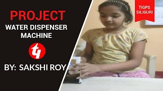 PROJECT: WATER DISPENSOR MACHINE | SAKSHI ROY | CLASS 6 | T.I.G.P.S SILIGURI