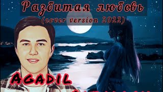 Агадил Айтуаров - Разбитая любовь 2022 (cover version), Agadil Aituarov - Razbitaya lybov' 2022