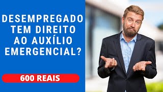 DESEMPREGADO TEM DIREITO AO AUXÍLIO EMERGENCIAL?