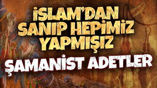 HEPİMİZ YAPIYORUZ! İSLAMİ SANILAN ŞAMANİST DAVRANIŞLARIMIZ