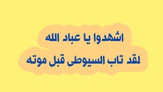 أبو عمر الباحث : توبة السيوطي قبل موته وبراءته من كل ما يخالف شريعة الله ؟؟