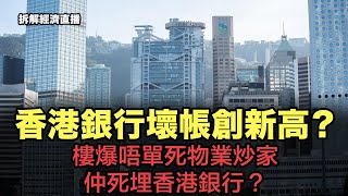 樓爆樓爆唔單死物業炒家，仲死埋香港銀行？壞帳創新高？