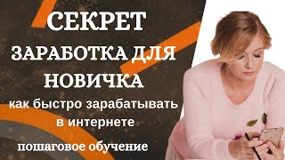 Секрет заработка для новичка. Как быстро зарабатывать в интернете. Пошаговое обучение.