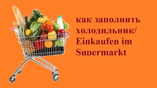 wir gehen einkaufen /как заполнить холодильник