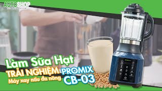 Làm sữa hạt - Trải nghiệm máy xay nấu đa năng Promix CB-03