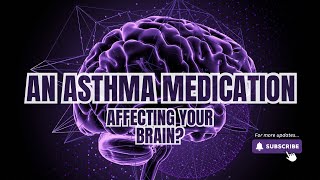 An asthma medication is affecting your brain?