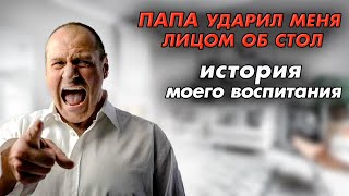 Папа ударил меня лицом об стол и отвез на пустырь: история моего воспитания