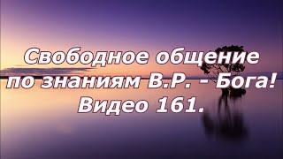 Видео 161. Свободное общение, по знаниям В.Р. - Бога!