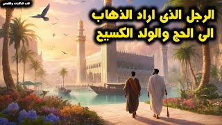 قصة الرجل الذى اراد الذهاب الى الحج والولد الكسيح قصة خيالية مشوقة