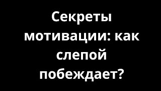 Секреты мотивации: как слепой побеждает?