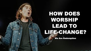 How Does Worship Lead To Life-Change? We Are Redemption #2