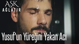 Yusuf'un yüreğini yakan acı - Aşk Ağlatır