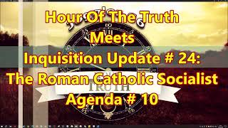 Hour Of The Truth Meets Inquisition Update # 24:  The Roman Catholic Socialist Agenda # 10