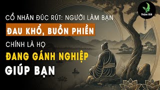 Cổ Nhân Rút Kết: Người Làm Bạn ĐAU KHỔ, BUỒN PHIỀN Chính Là Họ Đang GÁNH NGHIỆP Giúp Bạn