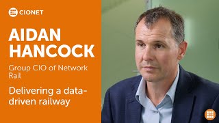 Aidan Hancock – Group CIO of Network Rail – Delivering a data-driven railway