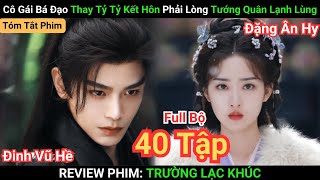 Review Phim: Trường Lạc Khúc | Full Bộ 40 Tập | Cô Gái Bá Đạo Thay Tỷ Tỷ Kết Hôn Gặp Được Định Mệnh