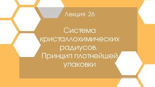 Кристаллография. Лекция 26. Система кристаллохимических радиусов.. Принцип плотнейшей упаковки