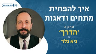 איך להפחית מתחים ודאגות | פודקאסט הדרך פרק 6 עם גיא גלר