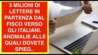 3 MILIONI DI LETTERE IN PARTENZA DAL FISCO VERSO GLI ITALIANI.  ANOMALIE ALLE QUALI DOVETE SPIEG..