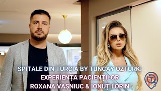 Spitale din Turcia: Roxana Vașniuc & Ionuț Lorin - Experiența VIP a pacienților