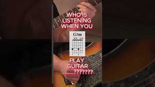 WHO IS LISTENING WHEN YOU PLAY GUITAR?