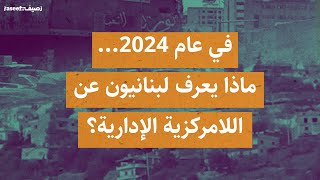 في عام 2024... ماذا يعرف لبنانيون عن اللامركزية الإدارية؟