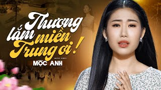 Rơi Nước Mắt Khi Nghe THƯƠNG LẮM MIỀN TRUNG ƠI - Mộc Anh | Official MV 4K