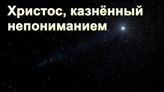 Из ниоткуда в никогда. Часть 7. Христос казнённый непониманием. Дмитрий Гаун.