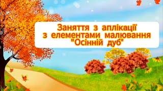 Заняття з аплікації "Осінній дуб"