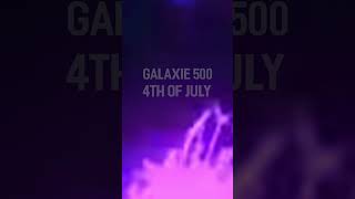 Galaxie 500- Fourth of July