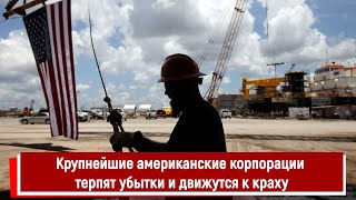 Крупнейшие американские корпорации терпят убытки и движутся к краху